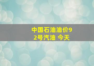 中国石油油价92号汽油 今天